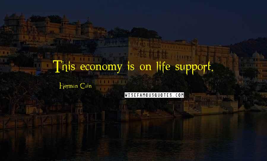 Herman Cain Quotes: This economy is on life support.