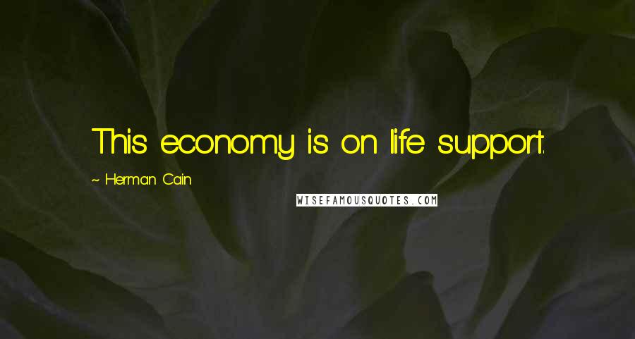 Herman Cain Quotes: This economy is on life support.