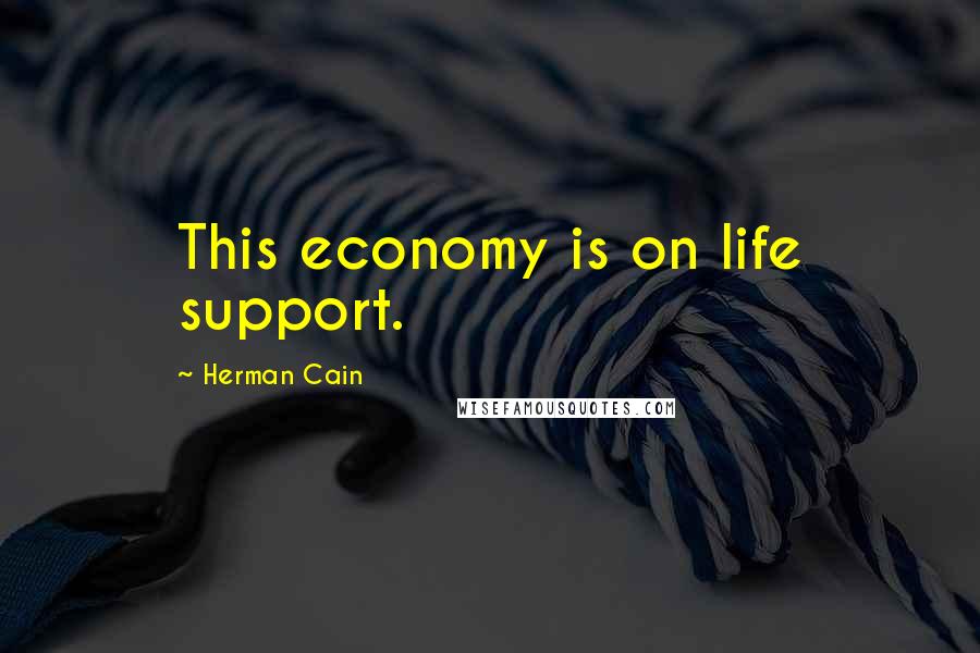 Herman Cain Quotes: This economy is on life support.