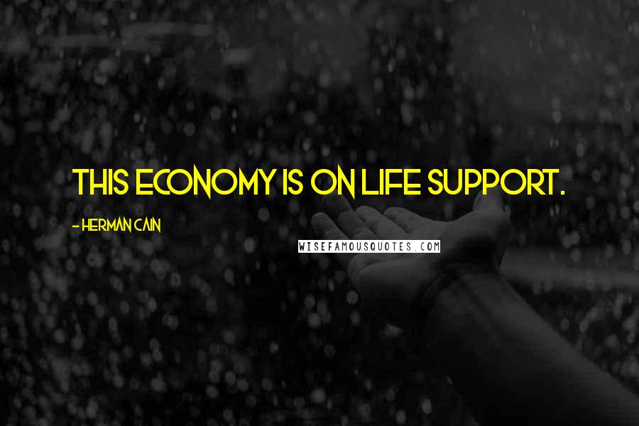 Herman Cain Quotes: This economy is on life support.