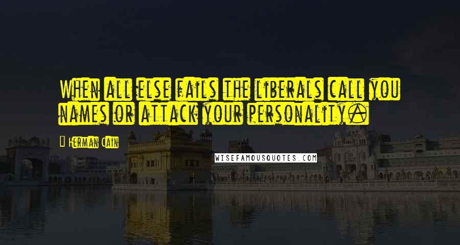 Herman Cain Quotes: When all else fails the liberals call you names or attack your personality.