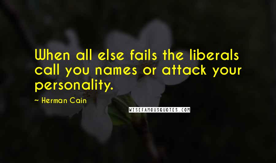 Herman Cain Quotes: When all else fails the liberals call you names or attack your personality.