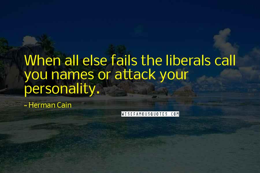 Herman Cain Quotes: When all else fails the liberals call you names or attack your personality.