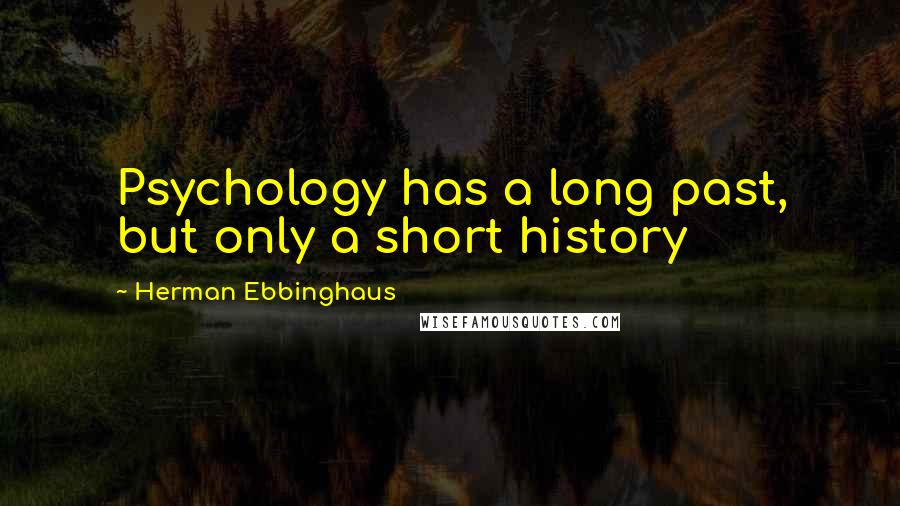 Herman Ebbinghaus Quotes: Psychology has a long past, but only a short history