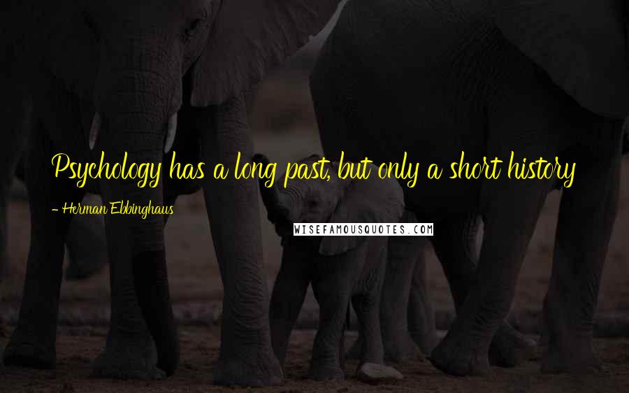 Herman Ebbinghaus Quotes: Psychology has a long past, but only a short history