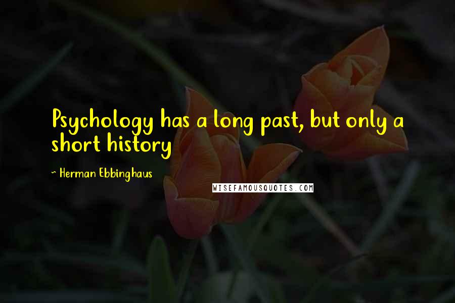 Herman Ebbinghaus Quotes: Psychology has a long past, but only a short history