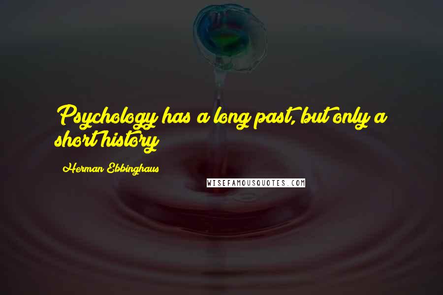 Herman Ebbinghaus Quotes: Psychology has a long past, but only a short history