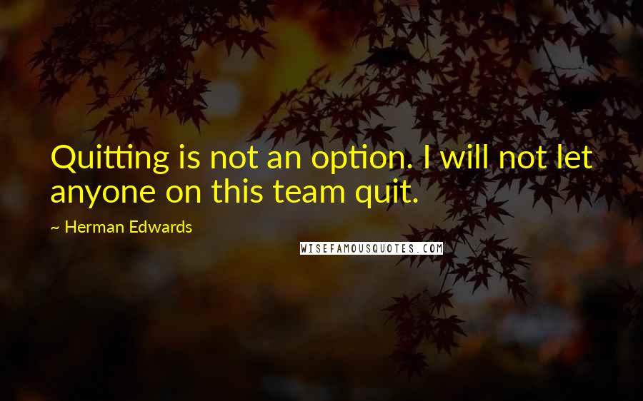 Herman Edwards Quotes: Quitting is not an option. I will not let anyone on this team quit.