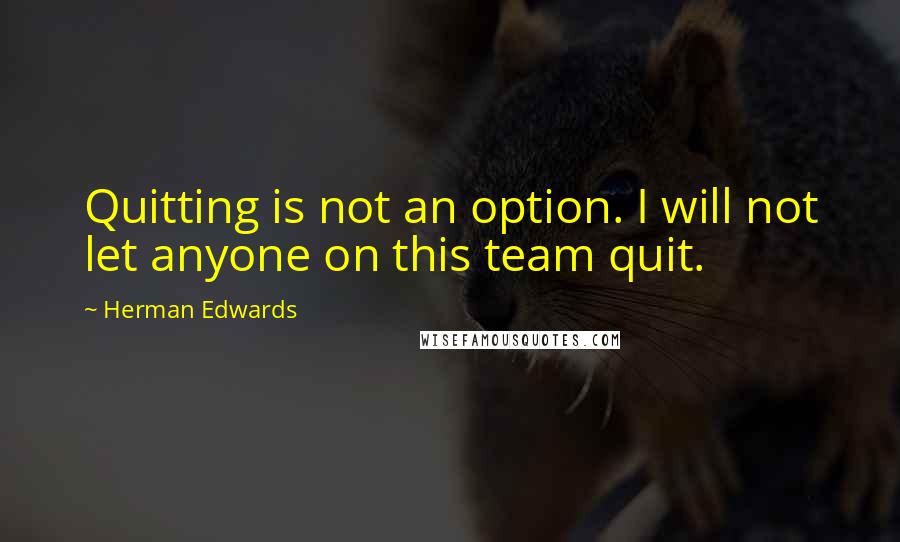 Herman Edwards Quotes: Quitting is not an option. I will not let anyone on this team quit.