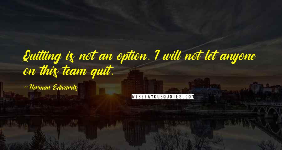 Herman Edwards Quotes: Quitting is not an option. I will not let anyone on this team quit.