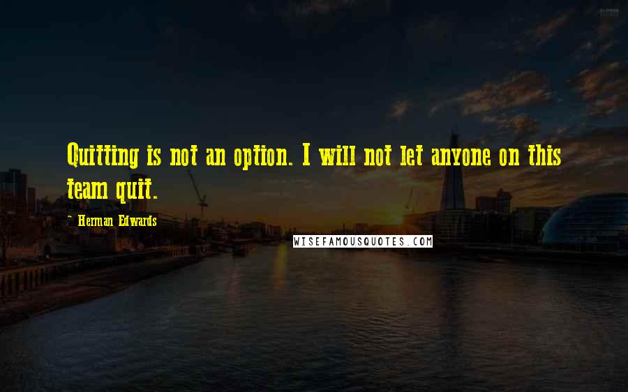 Herman Edwards Quotes: Quitting is not an option. I will not let anyone on this team quit.