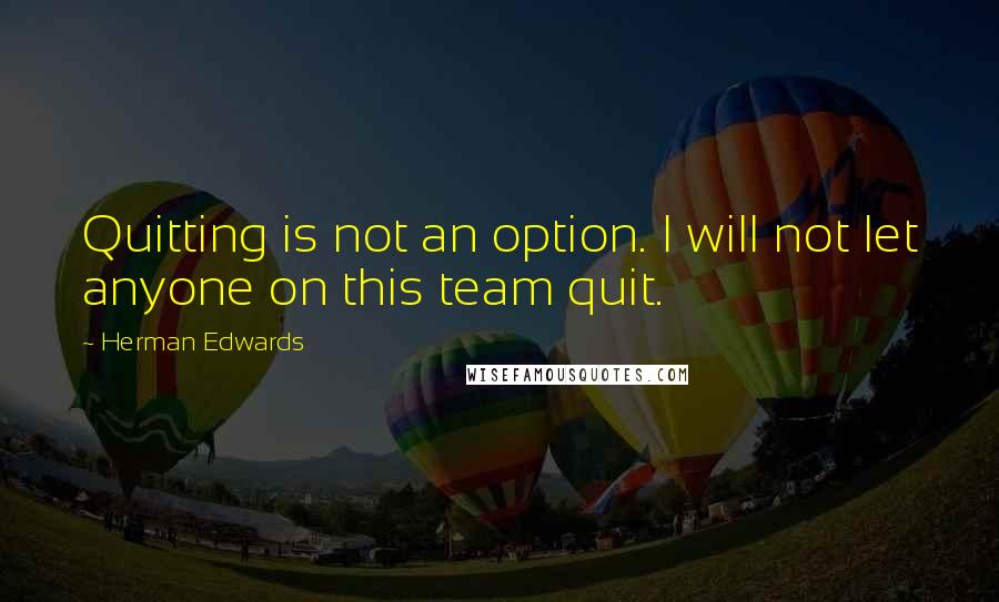 Herman Edwards Quotes: Quitting is not an option. I will not let anyone on this team quit.