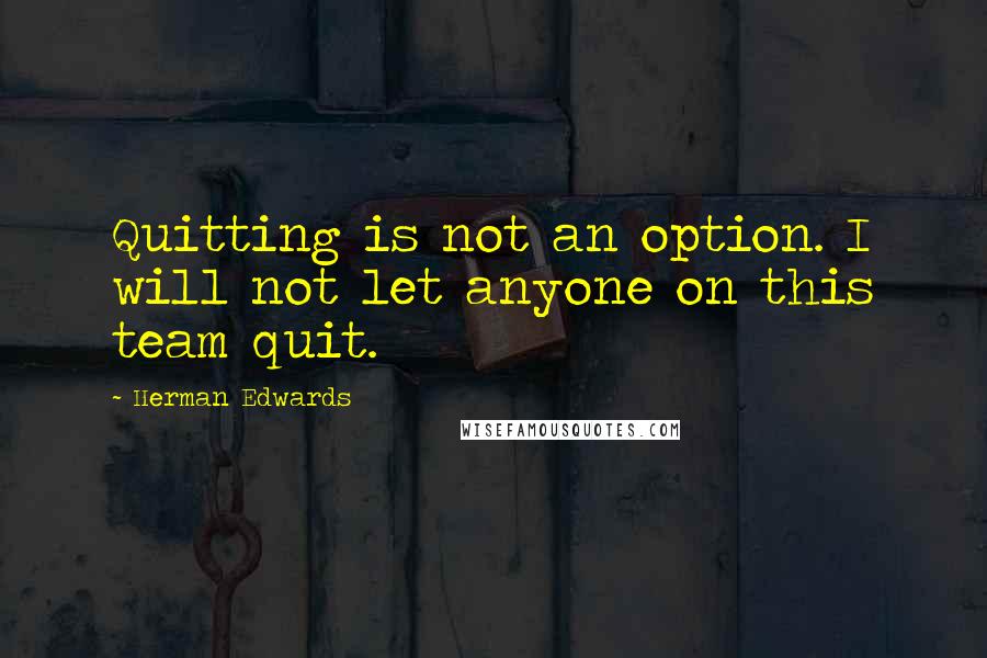 Herman Edwards Quotes: Quitting is not an option. I will not let anyone on this team quit.