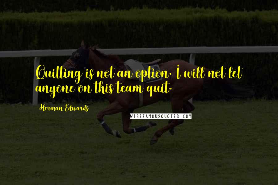 Herman Edwards Quotes: Quitting is not an option. I will not let anyone on this team quit.