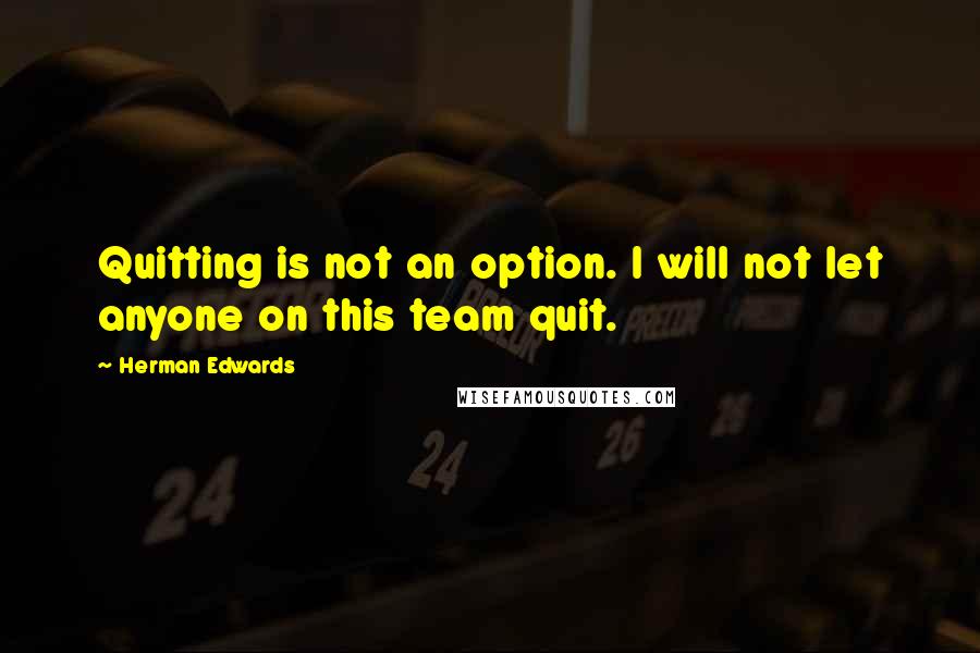 Herman Edwards Quotes: Quitting is not an option. I will not let anyone on this team quit.