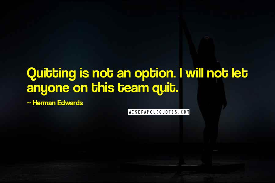 Herman Edwards Quotes: Quitting is not an option. I will not let anyone on this team quit.