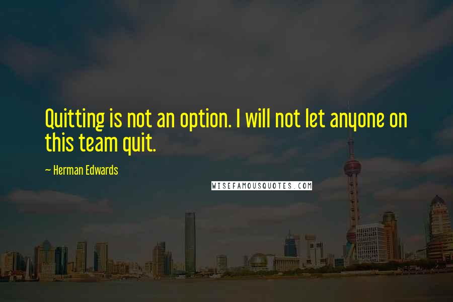 Herman Edwards Quotes: Quitting is not an option. I will not let anyone on this team quit.