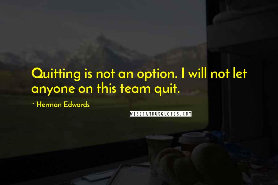 Herman Edwards Quotes: Quitting is not an option. I will not let anyone on this team quit.