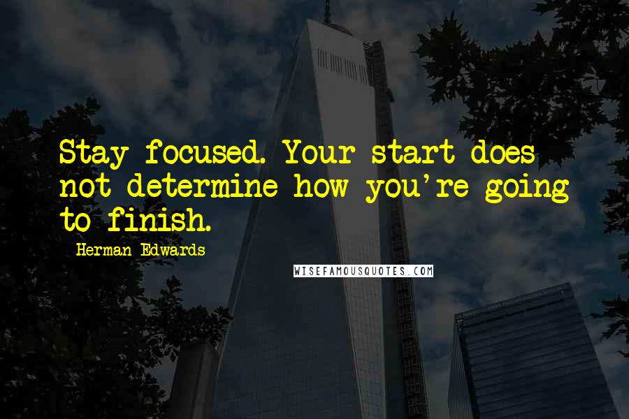 Herman Edwards Quotes: Stay focused. Your start does not determine how you're going to finish.