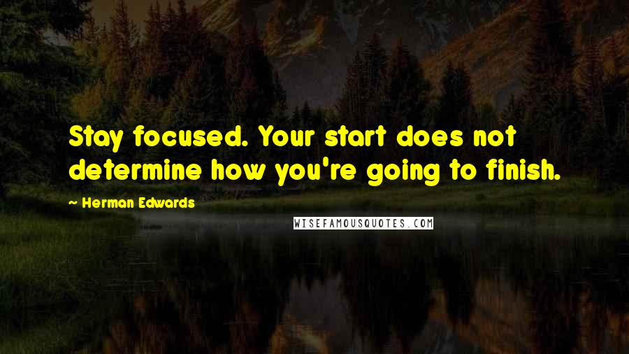 Herman Edwards Quotes: Stay focused. Your start does not determine how you're going to finish.