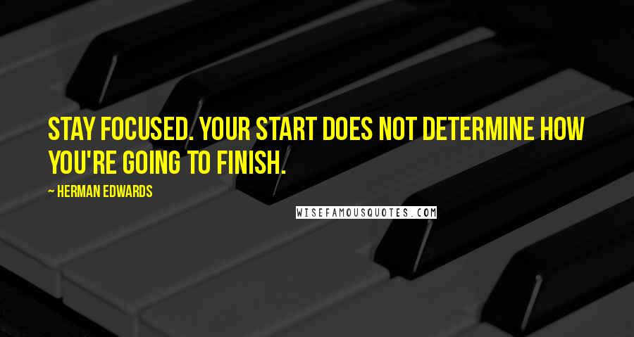 Herman Edwards Quotes: Stay focused. Your start does not determine how you're going to finish.