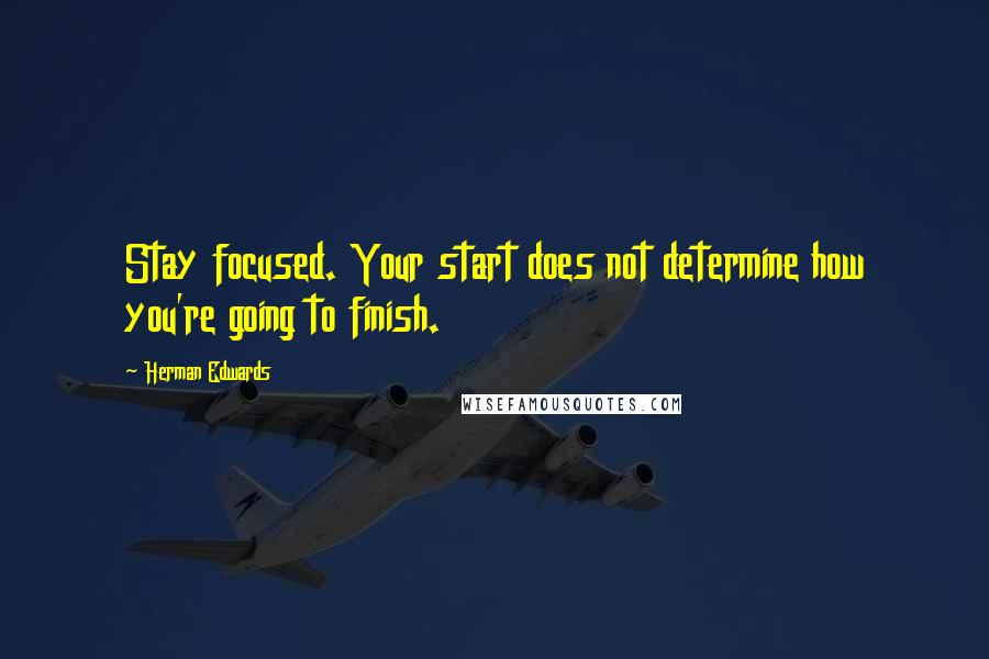 Herman Edwards Quotes: Stay focused. Your start does not determine how you're going to finish.