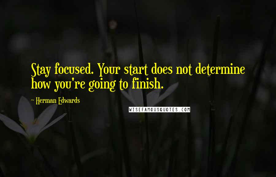 Herman Edwards Quotes: Stay focused. Your start does not determine how you're going to finish.