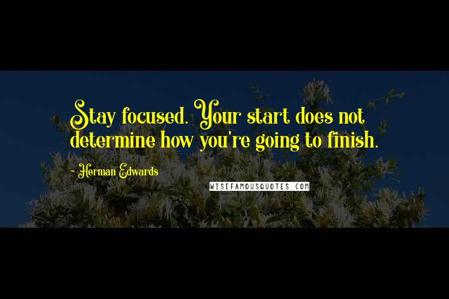 Herman Edwards Quotes: Stay focused. Your start does not determine how you're going to finish.