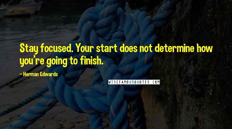 Herman Edwards Quotes: Stay focused. Your start does not determine how you're going to finish.