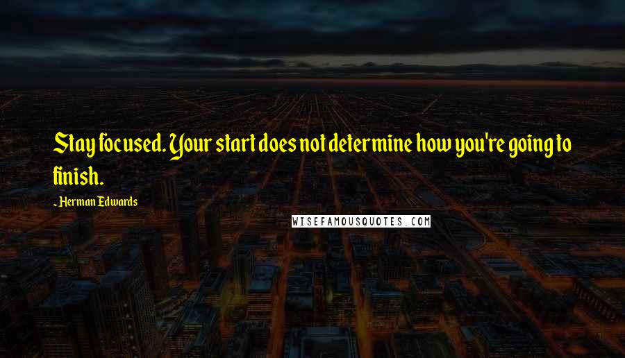 Herman Edwards Quotes: Stay focused. Your start does not determine how you're going to finish.