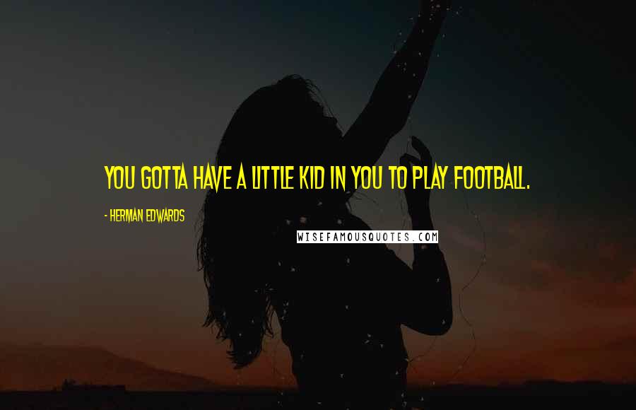 Herman Edwards Quotes: You gotta have a little kid in you to play football.