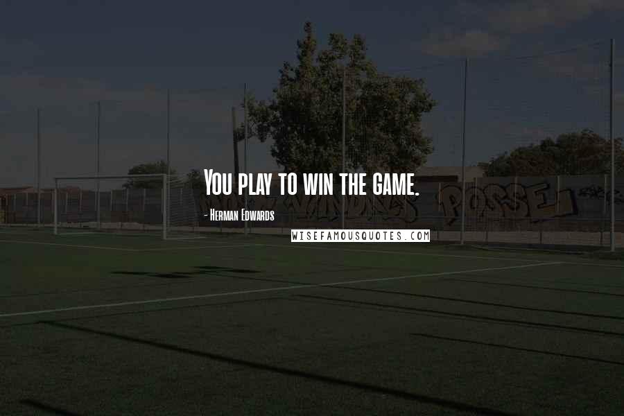 Herman Edwards Quotes: You play to win the game.