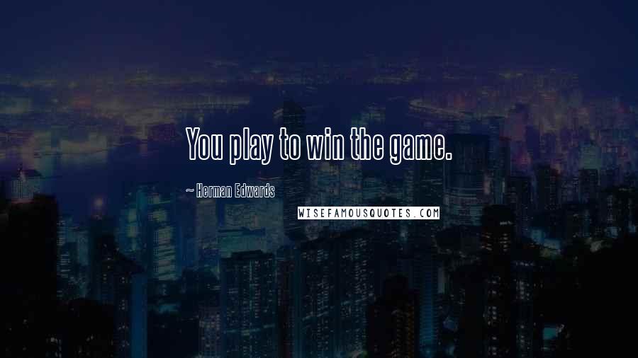 Herman Edwards Quotes: You play to win the game.