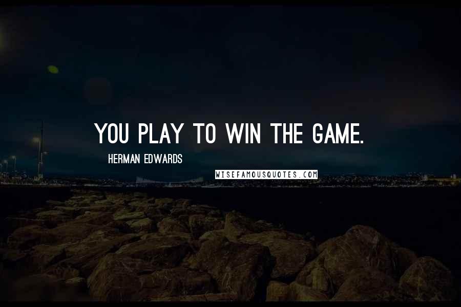 Herman Edwards Quotes: You play to win the game.