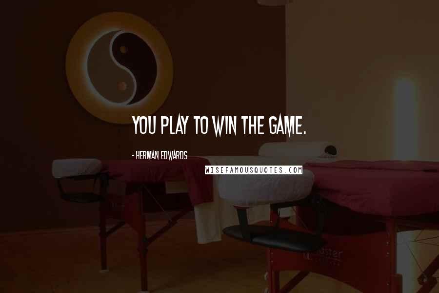 Herman Edwards Quotes: You play to win the game.