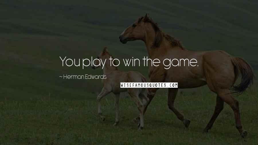 Herman Edwards Quotes: You play to win the game.