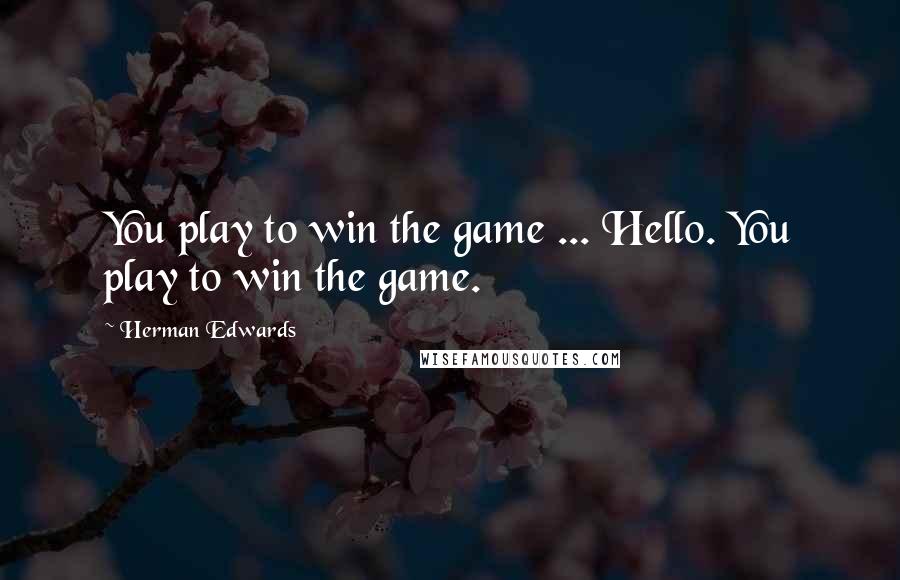 Herman Edwards Quotes: You play to win the game ... Hello. You play to win the game.