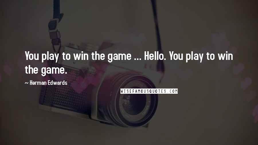 Herman Edwards Quotes: You play to win the game ... Hello. You play to win the game.