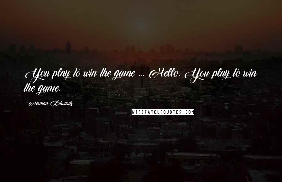 Herman Edwards Quotes: You play to win the game ... Hello. You play to win the game.