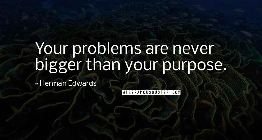 Herman Edwards Quotes: Your problems are never bigger than your purpose.