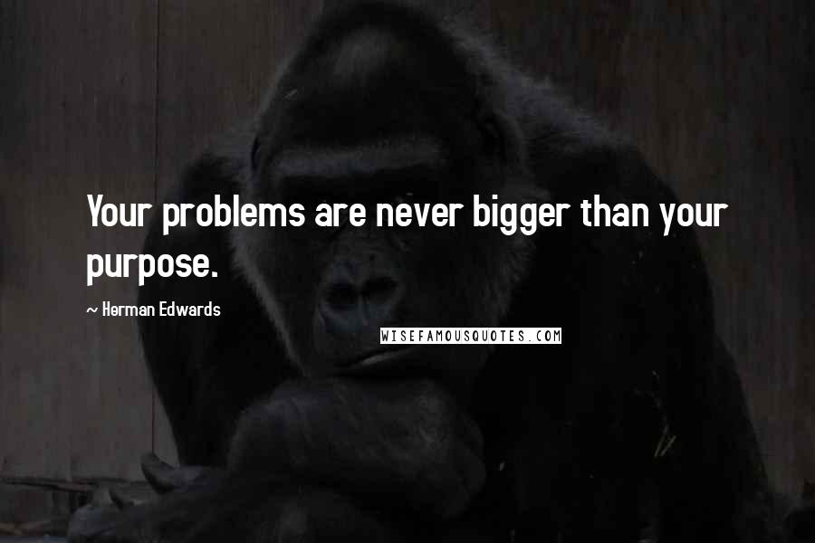 Herman Edwards Quotes: Your problems are never bigger than your purpose.