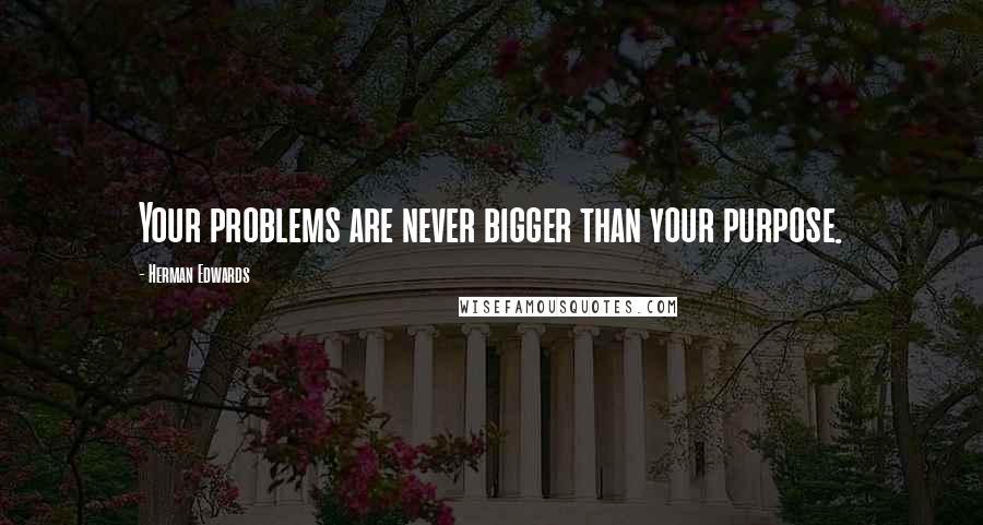 Herman Edwards Quotes: Your problems are never bigger than your purpose.