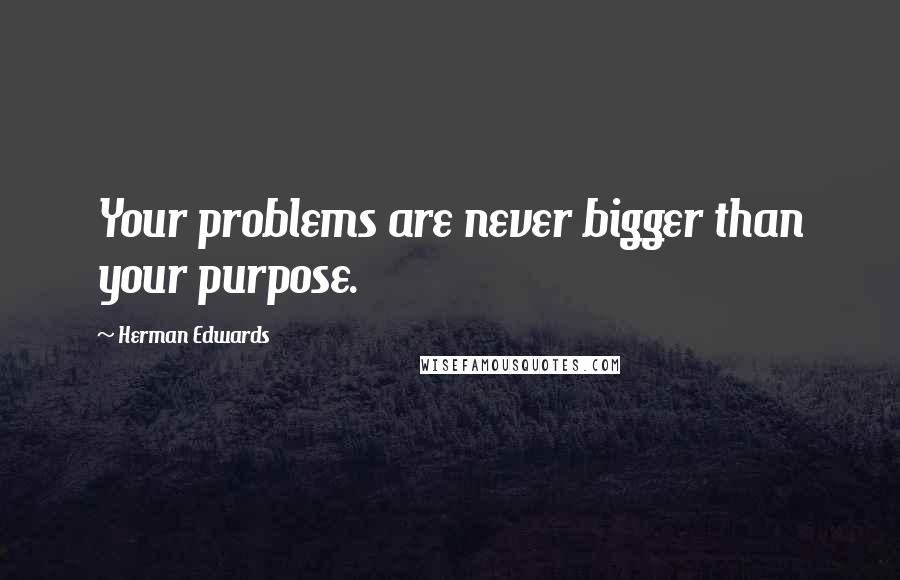 Herman Edwards Quotes: Your problems are never bigger than your purpose.
