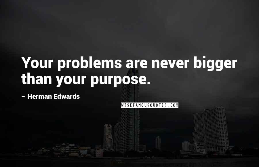 Herman Edwards Quotes: Your problems are never bigger than your purpose.