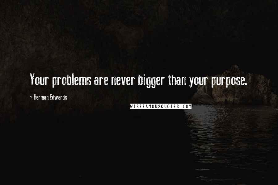 Herman Edwards Quotes: Your problems are never bigger than your purpose.