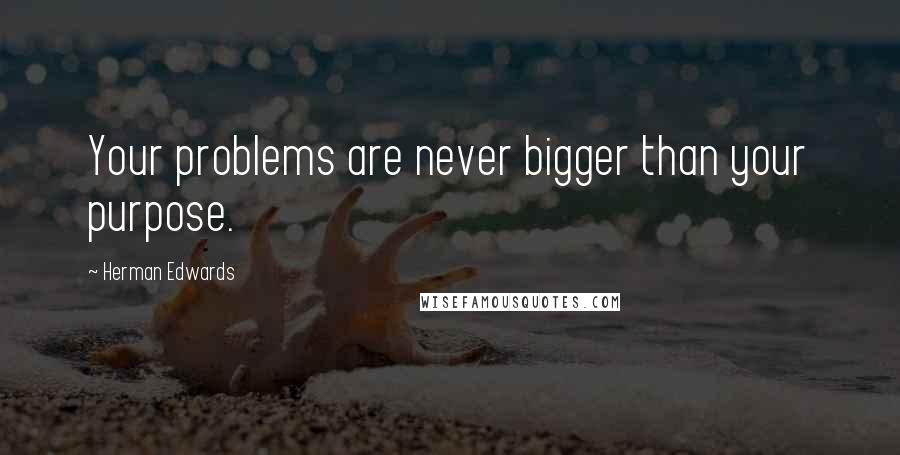 Herman Edwards Quotes: Your problems are never bigger than your purpose.