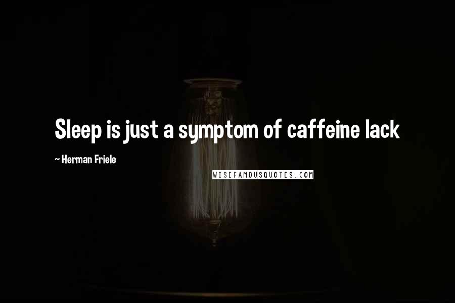 Herman Friele Quotes: Sleep is just a symptom of caffeine lack