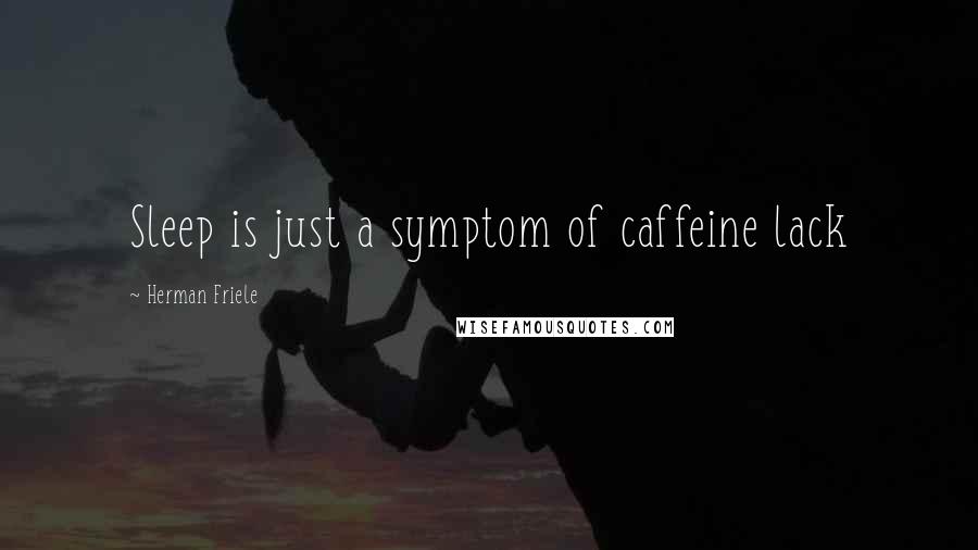 Herman Friele Quotes: Sleep is just a symptom of caffeine lack