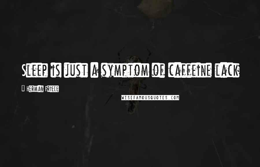 Herman Friele Quotes: Sleep is just a symptom of caffeine lack