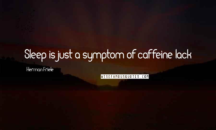 Herman Friele Quotes: Sleep is just a symptom of caffeine lack